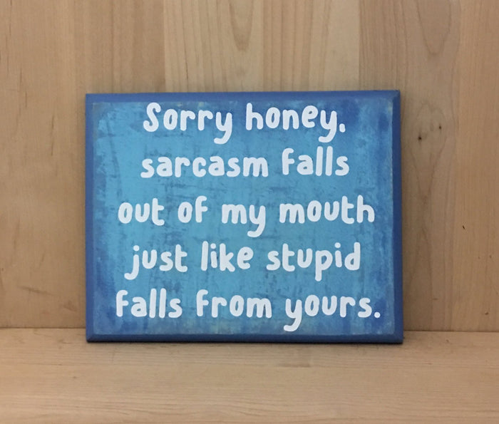 Sarcasm falls out of my mouth just like stupid falls from yours wood sign.
