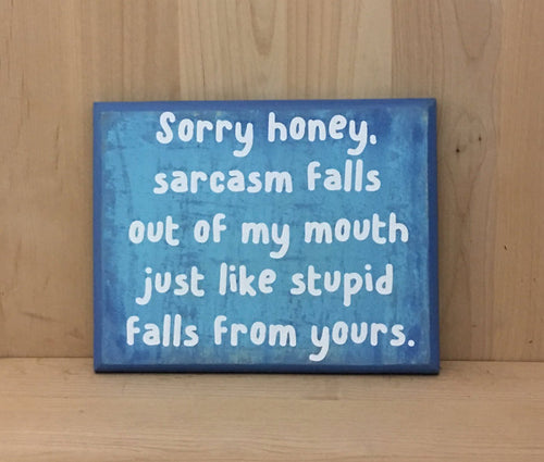 Sarcasm falls out of my mouth just like stupid falls from yours wood sign.